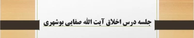 جلسات اخلاق استاد صفایی بوشهری