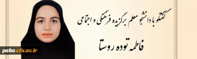 مصاحبه با دانشجو معلم خانم فاطمه توده روستا عضو فعال فرهنگی پردیس امیرکبیر